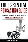 The Essential Podcasting Guide: Everything You Need to Create an Unforgettable Podcast
