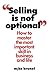 Selling is Not Optional: How to Master the Most Important Skill in Business and Life