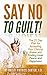Say No to Guilt!: The 21 Day Plan for Accepting Your Chronic Illness and Finding Inner Peace and Happiness