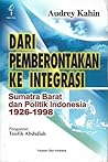 Dari Pemberontakan ke Integrasi: Sumatera Barat dan Politik Indonesia 1926-1998
