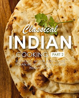 Classical Indian Cooking 2: Authentic North and South Indian Recipes for Delicious Indian Food (Kindle Edition)