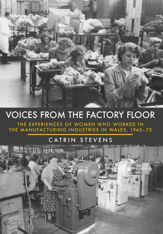 Voices From the Factory Floor: The Experiences of Women Who Worked in the Manufacturing Industries in Wales, 1945-75