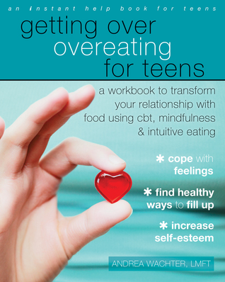 Getting Over Overeating for Teens: A Workbook to Transform Your Relationship with Food Using CBT, Mindfulness, and Intuitive Eating