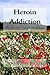 Heroin Addiction: The Addiction Guide for the Amateur