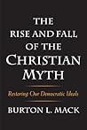 The Rise and Fall of the Christian Myth: Restoring Our Democratic Ideals The Rise and Fall of the Christian Myth: Restoring Our Democratic Ideals