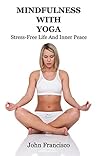 Mindfulness With Yoga: Stress-Free Life And Inner Peace (Yoga Poses and Mindfulness-Based Cognitive Therapy)