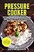 Pressure Cooker: 25 Great Recipes for all pressure cookers, Digital, Electric and Stove Top Cookers to Save Your Time & Get Healthy