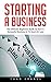 Starting A Business: The Ultimate Beginners Guide To Start A Successful Business In 72 Hours Or Less! (Entrepreneurship, Small Business, Start A Business)
