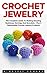 Crochet Jewelry: The Complete Guide To Making Amazing Necklaces, Earrings And Bracelets - Plus 5 Fashionable Crochet Jewelry Projects! (Necklaces, Earrings, Bracelets)