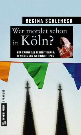 Wer mordet schon in Köln? - Der kriminelle Freizeitführer