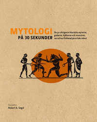 Mytologi på 30 sekunder: den viktigaste klassiska myterna, gudarna, hjältarna och monstren, var och en förklarad på en halv minut