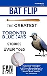 Bat Flip: The Greatest Toronto Blue Jays Stories Ever Told Bat Flip: The Greatest Toronto Blue Jays Stories Ever Told