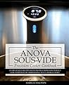 Anova Sous Vide Precision Cooker Cookbook: 101 Delicious Recipes With Instructions For Perfect Low-Temperature Immersion Circulator Cuisine! (Sous-Vide Immersion Gourmet Cookbooks Book 2)