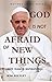 God is not afraid of new things: Pope Francis Inspirational