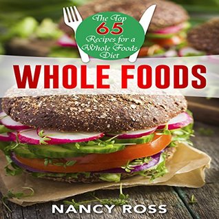 Whole Food: The Top 65 Recipes for a Whole Foods Diet (Kindle Edition)