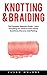 Knotting & Braiding: The Complete Beginners Guide - Learn Everything You Need To Know About Kumihimo, Macrame And Plaiting! (Kumihimo, Macrame, Knotting For Beginners)