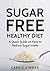 Sugar Free: Healthy Diet: A Quick Guide (Sugar Detox, sugar addiction, quit sugar, sugar free recipes, sugar free diet, lose weight Book 1)
