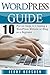 WordPress: WordPress Guide: 10 Proven Steps to Creating a WordPress Website or Blog as a Beginner (Wordpress Beginner’s Guide, WordPress Website Step by ... Website, Learn the Basics of WordPress)