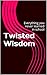 Twisted Wisdom: Everything you never learned in school