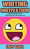 Writing Motivation: Fighting Depression, How to be Happy, Overcome Writer’s Block, and Staying Motivated (Emily Baker Writing Skills and Reference Guides Book 2)