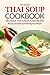 Thai Soup Cookbook - Delicious Thai Fusion Food Recipes: 30 Easy and Quick Soul-Warming Soup Recipes