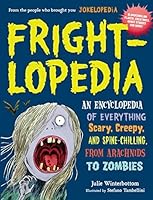 Frightlopedia: An Encyclopedia of Everything Scary, Creepy, and Spine-Chilling, from Arachnids to Zombies