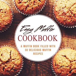Easy Muffin Cookbook: A Muffin Book Filled With 50 Delicious Muffin Recipes (Kindle Edition)