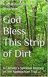 God Bless This Strip of Dirt: A Catholic's Spiritual Journey on the Appalachian Trail God Bless This Strip of Dirt: A Catholic's Spiritual Journey on the Appalachian Trail
