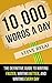 10,000 Words A Day: The definitive guide to writing faster, writing better, and writing every day