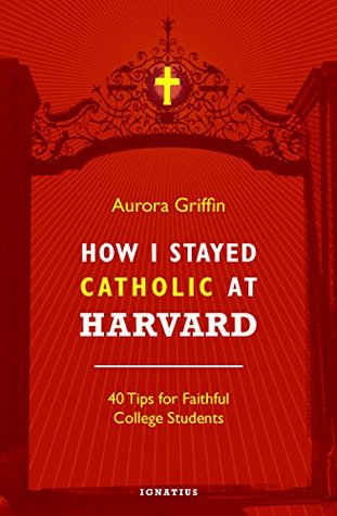 How I Stayed Catholic at Harvard: 40 Tips for Faithful College Students (Kindle Edition)
