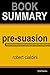 Summary of Pre-Suasion: A Revolutionary Way to Influence and Persuade by Robert Cialdini Ph.D. | Book Summary Includes Analysis