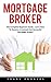 Mortgage Broker: The Complete Beginners Guide - Learn How To Become A Licensed And Successful Mortgage Broker!
