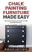 Chalk Painting Furniture Made Easy: The Ultimate Beginners Guide To Chalk Painting Furniture!