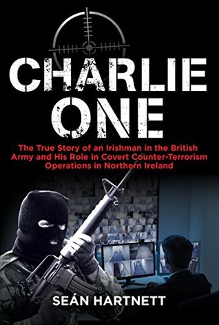 Charlie One: The True Story of an Irishman in the British Army and His Role in Covert Counter-Terrorism Operations in Northern Ireland (Kindle Edition)