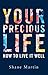 Your Precious Life: How to ...