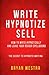 Write, Hypnotize, Sell: How-To Write Hypnotically And Leave Your Reader Spellbound: The Secret To Hypnotic Writing