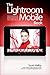Lightroom Mobile Book, The: How to extend the power of what you do in Lightroom to your mobile devices