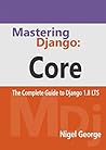 Mastering Django: Core: The Complete Guide to Django 1.8 LTS Mastering Django: Core: The Complete Guide to Django 1.8 LTS