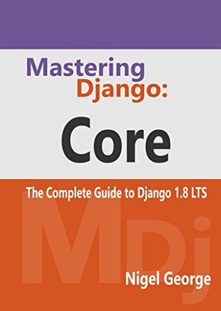 Mastering Django: Core: The Complete Guide to Django 1.8 LTS (Kindle Edition)