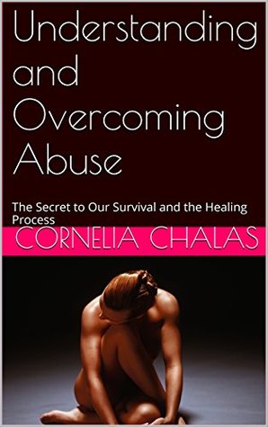 Understanding and Overcoming Abuse: The Secret to Our Survival and the Healing Process (Kindle Edition)