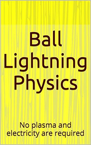 Ball Lightning Physics: No plasma and electricity are required (Kindle Edition)