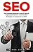 SEO: The Complete Beginners Guide to Search Engine Optimization - Essential SEO Strategies to Incorporate in 2016
