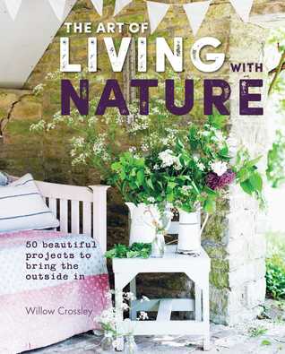 The Art of Living with Nature: 50 Beautiful Projects to Bring the Outside In (Hardcover)