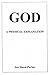 God: A Physical Explanation