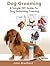 Dog Grooming Guide: A Simple DIY Guide to Dog Grooming Training (dog grooming reference guide, pants, clippers, wipes, supplies)