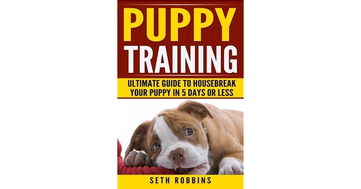 Puppy Training Ultimate Guide to Housebreak Your Puppy in 5 Days or