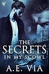 The Secrets in My Scowl by A.E. Via