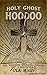 Holy Ghost Hoodoo: The Wonder Working Power of Christian Folk Magic