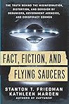 Fact, Fiction, and Flying Saucers: The Truth Behind the Misinformation, Distortion, and Derision by Debunkers, Government Agencies, and Conspiracy Conmen