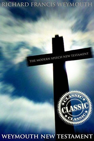 Weymouth New Testament: The Modern Speech New Testament (A non-denominational NT English translation into modern language) - Annotated The study of Bible in Faith and Belief